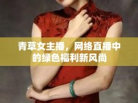 青草女主播，網(wǎng)絡(luò)直播中的綠色福利新風(fēng)尚