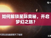 如何解鎖星際奧秘，開啟夢幻之旅？