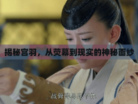 揭秘宮羽，從熒幕到現(xiàn)實的神秘面紗