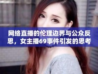 網(wǎng)絡(luò)直播的倫理邊界與公眾反思，女主播69事件引發(fā)的思考