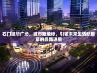 石門建華廣場(chǎng)，城市新地標(biāo)，引領(lǐng)未來生活新篇章的最新進(jìn)展
