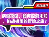 病雪攻略，如何探索未知，挑戰(zhàn)極限的冒險(xiǎn)之旅？