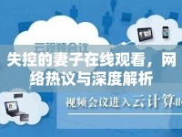 失控的妻子在線(xiàn)觀(guān)看，網(wǎng)絡(luò)熱議與深度解析