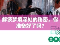 解鎖夢境深處的秘密，你準(zhǔn)備好了嗎？