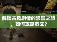 解鎖古風(fēng)劇情的浪漫之旅，如何攻略蘇文？