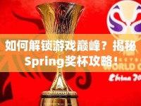 如何解鎖游戲巔峰？揭秘Spring獎(jiǎng)杯攻略！