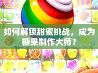 如何解鎖甜蜜挑戰(zhàn)，成為糖果制作大師？