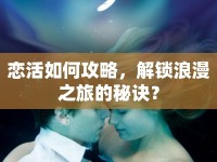 戀活如何攻略，解鎖浪漫之旅的秘訣？