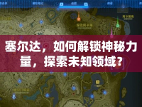 塞爾達，如何解鎖神秘力量，探索未知領(lǐng)域？