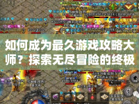 如何成為最久游戲攻略大師？探索無盡冒險的終極指南！