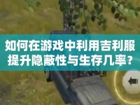 如何在游戲中利用吉利服提升隱蔽性與生存幾率？
