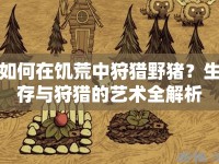 如何在饑荒中狩獵野豬？生存與狩獵的藝術(shù)全解析