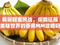 解鎖甜蜜挑戰(zhàn)，你能征服美味世界的香蕉MM攻略嗎？
