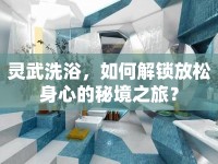 靈武洗浴，如何解鎖放松身心的秘境之旅？