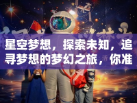 星空夢(mèng)想，探索未知，追尋夢(mèng)想的夢(mèng)幻之旅，你準(zhǔn)備好了嗎？
