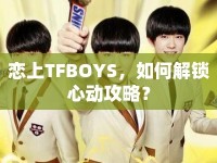 戀上TFBOYS，如何解鎖心動攻略？