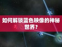 如何解鎖藍(lán)色映像的神秘世界？