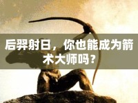 后羿射日，你也能成為箭術(shù)大師嗎？