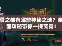骨之都有哪些神秘之地？全面攻略帶你一探究竟！