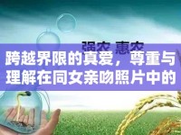 跨越界限的真愛，尊重與理解在同女親吻照片中的體現(xiàn)