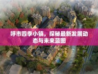 呼市四季小鎮(zhèn)，探秘最新發(fā)展動(dòng)態(tài)與未來藍(lán)圖