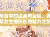 琴音中的溫柔與堅(jiān)韌，彈琴女主播彤彤的魅力之旅