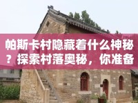 帕斯卡村隱藏著什么神秘？探索村落奧秘，你準備好了嗎？