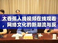 太香蕉人線視頻在線觀看，網(wǎng)絡(luò)文化的新潮流與反思