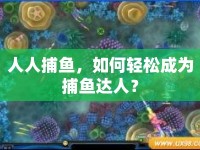 人人捕魚，如何輕松成為捕魚達人？