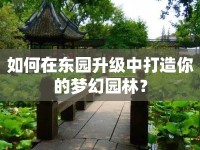 如何在東園升級中打造你的夢幻園林？