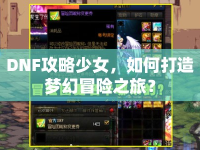 DNF攻略少女，如何打造夢幻冒險之旅？