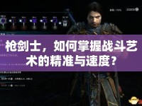 槍劍士，如何掌握戰(zhàn)斗藝術的精準與速度？
