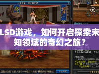 LSD游戲，如何開啟探索未知領(lǐng)域的奇幻之旅？