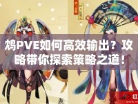 鴆PVE如何高效輸出？攻略帶你探索策略之道！