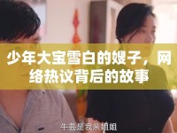 少年大寶雪白的嫂子，網(wǎng)絡(luò)熱議背后的故事