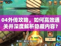 04外傳攻略，如何高效通關(guān)并深度解析隱藏內(nèi)容？