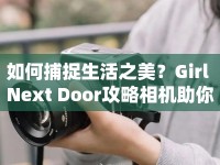 如何捕捉生活之美？Girl Next Door攻略相機(jī)助你記錄真實(shí)瞬間！