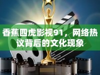 香蕉四虎影視91，網(wǎng)絡(luò)熱議背后的文化現(xiàn)象