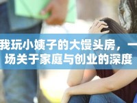 我玩小姨子的大饅頭房，一場(chǎng)關(guān)于家庭與創(chuàng)業(yè)的深度探討