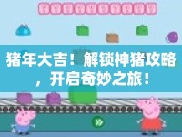豬年大吉！解鎖神豬攻略，開啟奇妙之旅！