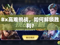 Bx高難挑戰(zhàn)，如何解鎖勝利？