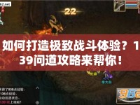 如何打造極致戰(zhàn)斗體驗(yàn)？139問(wèn)道攻略來(lái)幫你！