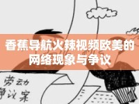 香蕉導(dǎo)航火辣視頻歐美的網(wǎng)絡(luò)現(xiàn)象與爭議