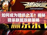 如何成為獵場(chǎng)之王？揭秘獵殺聯(lián)盟攻略策略
