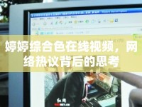 婷婷綜合色在線視頻，網(wǎng)絡熱議背后的思考