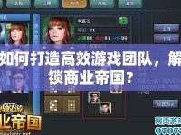 如何打造高效游戲團(tuán)隊(duì)，解鎖商業(yè)帝國(guó)？