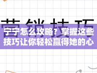 寧寧怎么攻略？掌握這些技巧讓你輕松贏得她的心！