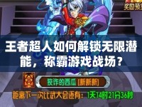 王者超人如何解鎖無(wú)限潛能，稱霸游戲戰(zhàn)場(chǎng)？