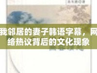 我鄰居的妻子韓語(yǔ)字幕，網(wǎng)絡(luò)熱議背后的文化現(xiàn)象