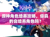 原神角色培養(yǎng)攻略，你真的會(huì)培養(yǎng)角色嗎？